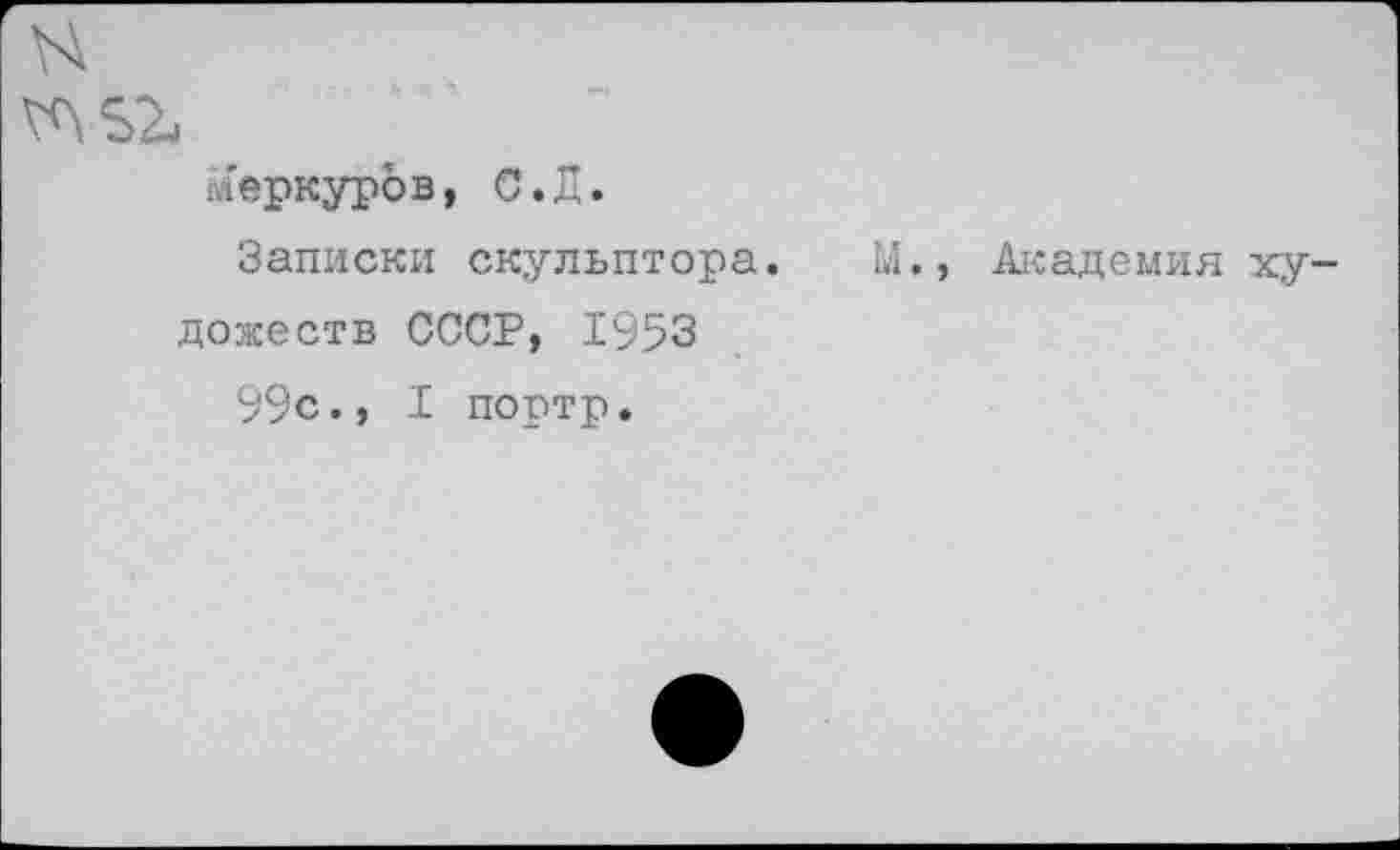 ﻿меркуров, С.Д.
Записки скульптора, дожеств СССР, 1953
99с., I портр.
М., Академия ху-